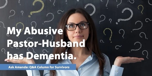 Ask Amanda: My Abusive Pastor-Husband Has Dementia